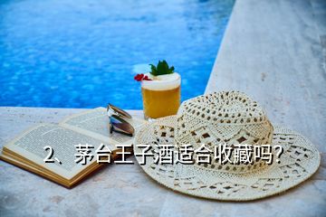 2、茅臺(tái)王子酒適合收藏嗎？
