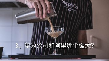 3、華為公司和阿里哪個(gè)強(qiáng)大？