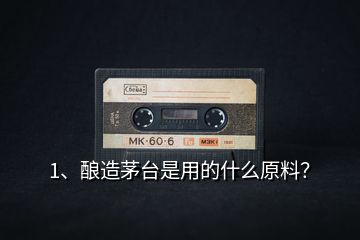 1、釀造茅臺是用的什么原料？
