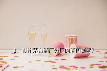 1、貴州茅臺酒廠分廠的酒值錢嗎？