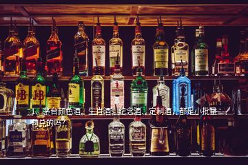 1、茅臺顏色酒、生肖酒、紀(jì)念酒、定制酒，都是小批量勾兌的嗎？