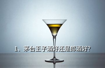1、茅臺(tái)王子酒好還是郎酒好？