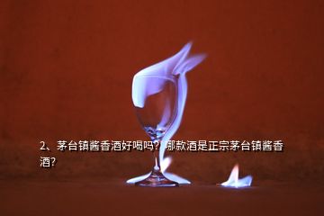 2、茅臺鎮(zhèn)醬香酒好喝嗎？哪款酒是正宗茅臺鎮(zhèn)醬香酒？