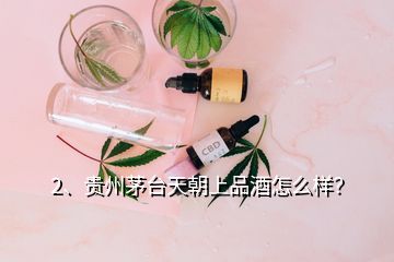 2、貴州茅臺天朝上品酒怎么樣？