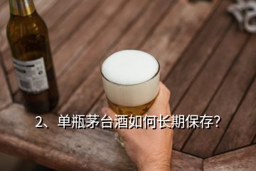 2、單瓶茅臺(tái)酒如何長(zhǎng)期保存？