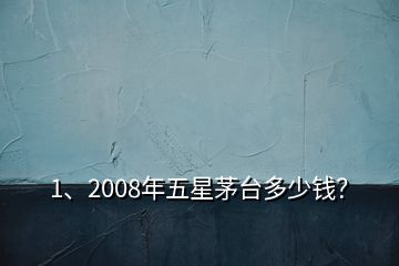 1、2008年五星茅臺多少錢？