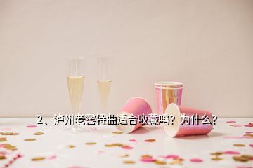 2、瀘州老窖特曲適合收藏嗎？為什么？