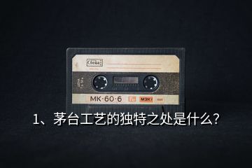 1、茅臺(tái)工藝的獨(dú)特之處是什么？