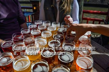 1、我有一瓶93年的茅臺，外包裝完好，酒瓶紅蠟封裝完美，現(xiàn)值多少錢？如何收藏請指教？