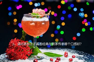 2、請(qǐng)問(wèn)茅臺(tái)王子醬香經(jīng)典與賴茅傳承哪個(gè)口感好？