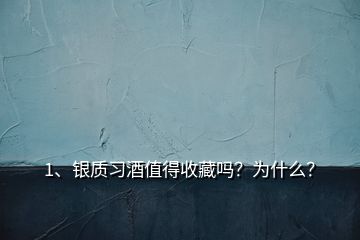 1、銀質(zhì)習(xí)酒值得收藏嗎？為什么？