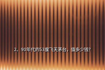2、90年代的53度飛天茅臺，值多少錢？