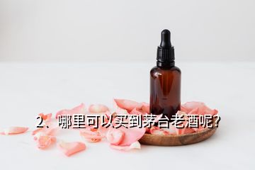 2、哪里可以買到茅臺老酒呢？
