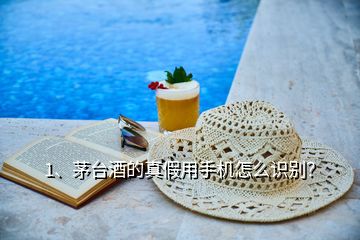 1、茅臺酒的真假用手機怎么識別？
