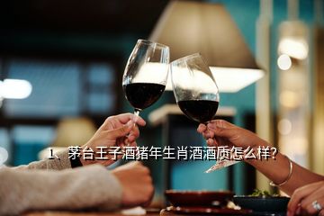 1、茅臺(tái)王子酒豬年生肖酒酒質(zhì)怎么樣？