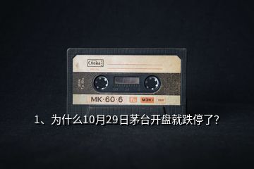 1、為什么10月29日茅臺開盤就跌停了？