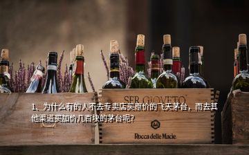 1、為什么有的人不去專賣店買原價(jià)的飛天茅臺(tái)，而去其他渠道買加價(jià)幾百塊的茅臺(tái)呢？
