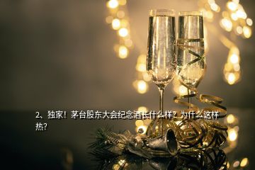 2、獨(dú)家！茅臺(tái)股東大會(huì)紀(jì)念酒長(zhǎng)什么樣？為什么這樣熱？