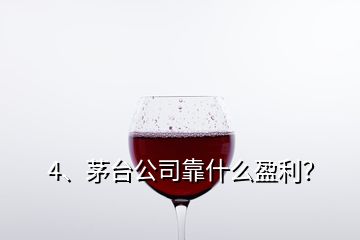 4、茅臺公司靠什么盈利？
