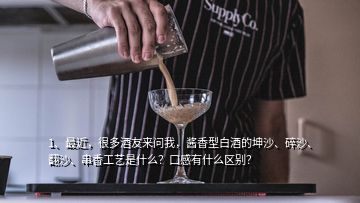 1、最近，很多酒友來問我，醬香型白酒的坤沙、碎沙、翻沙、串香工藝是什么？口感有什么區(qū)別？