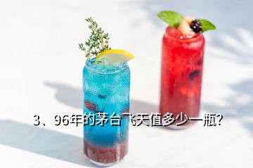 3、96年的茅臺(tái)飛天值多少一瓶？