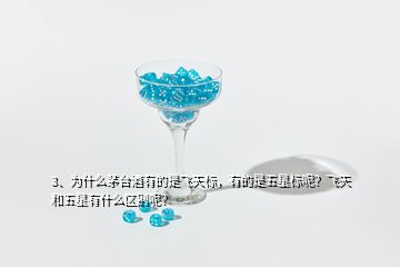 3、為什么茅臺(tái)酒有的是飛天標(biāo)，有的是五星標(biāo)呢？飛天和五星有什么區(qū)別呢？
