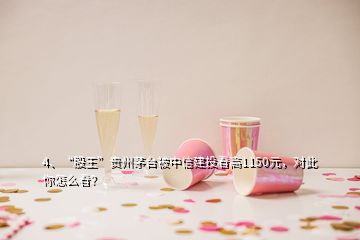 4、“股王”貴州茅臺被中信建投看高1150元，對此你怎么看？