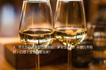 3、百元左右醬香型白酒例如：茅臺(tái)王子酒，存放幾年較好，口感上是否有變化呢？