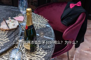 1、你覺得濃香型茅臺好喝么？為什么？