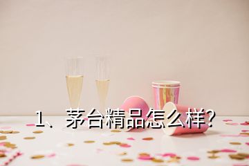 1、茅臺(tái)精品怎么樣？