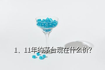 1、11年的茅臺(tái)現(xiàn)在什么價(jià)？