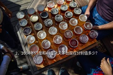 2、2004年53度和43度飛天茅臺現(xiàn)在分別值多少？