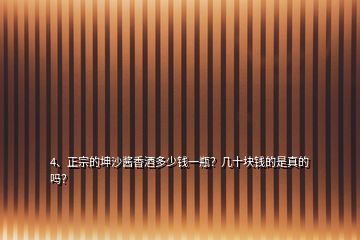 4、正宗的坤沙醬香酒多少錢一瓶？幾十塊錢的是真的嗎？