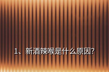 1、新酒辣喉是什么原因？