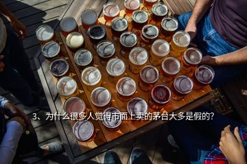 3、為什么很多人覺得市面上賣的茅臺大多是假的？
