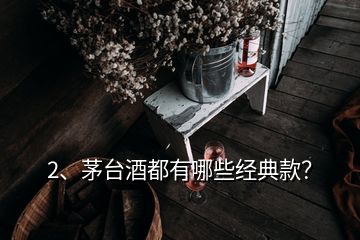 2、茅臺(tái)酒都有哪些經(jīng)典款？