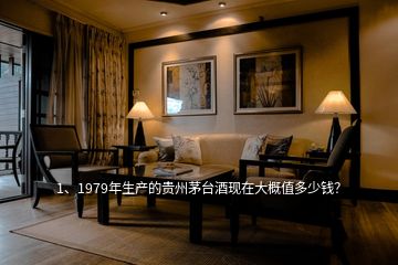 1、1979年生產(chǎn)的貴州茅臺(tái)酒現(xiàn)在大概值多少錢？