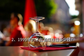 2、1999年的茅臺酒現(xiàn)在值多少錢？