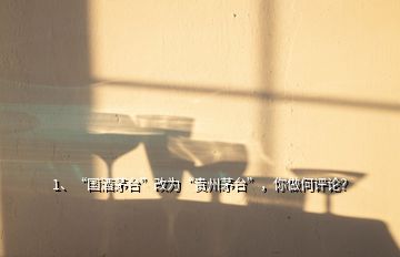 1、“國酒茅臺”改為“貴州茅臺”，你做何評論？