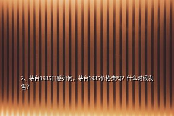 2、茅臺(tái)1935口感如何，茅臺(tái)1935價(jià)格貴嗎？什么時(shí)候發(fā)售？