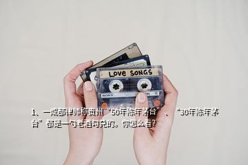 1、一成都律師稱貴州“50年陳年茅臺(tái)”、“30年陳年茅臺(tái)”都是一勺老酒勾兌的。你怎么看？