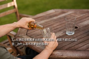3、珍酒完全照搬茅臺(tái)的技術(shù)和原料，相距不超過200公里，為什么造不出茅臺(tái)的等級(jí)？