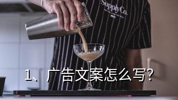 1、廣告文案怎么寫？