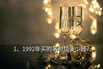 1、1992年買的茅臺值多少錢？