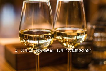 1、05年出廠的陶瓶茅臺，15年了大概值多少錢？