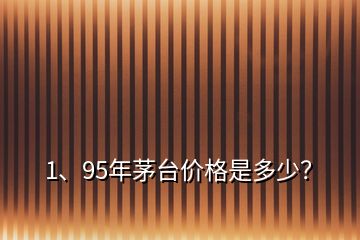 1、95年茅臺(tái)價(jià)格是多少？