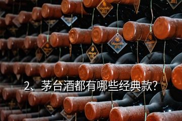 2、茅臺酒都有哪些經(jīng)典款？