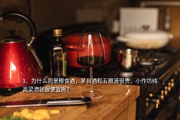 3、為什么同是糧食酒，茅臺(tái)酒和五糧液很貴，小作坊純高梁酒就很便宜呢？