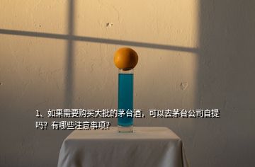 1、如果需要購(gòu)買(mǎi)大批的茅臺(tái)酒，可以去茅臺(tái)公司自提嗎？有哪些注意事項(xiàng)？