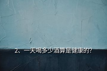2、一天喝多少酒算是健康的？